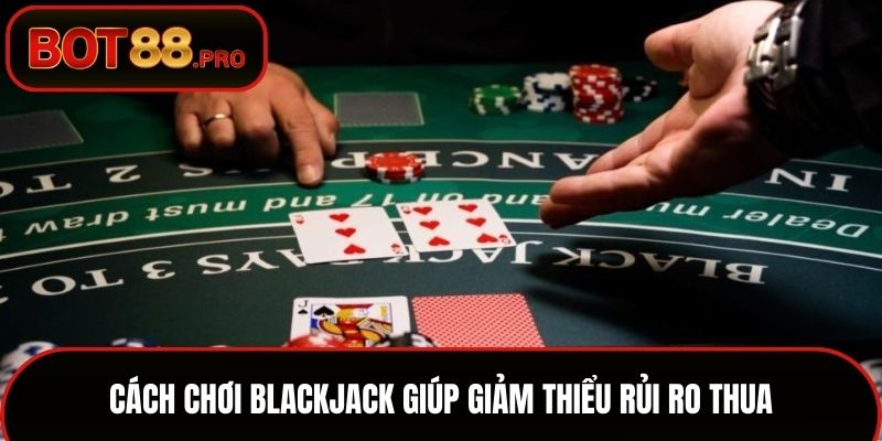 Cách chơi Blackjack giúp giảm thiểu rủi ro thua