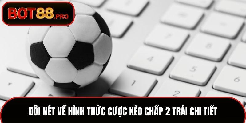 Đôi nét về hình thức cược kèo chấp 2 trái chi tiết